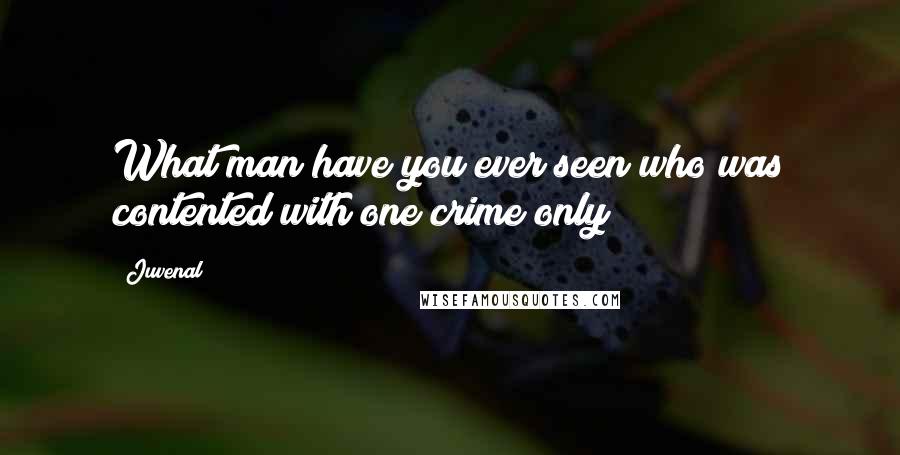 Juvenal Quotes: What man have you ever seen who was contented with one crime only?