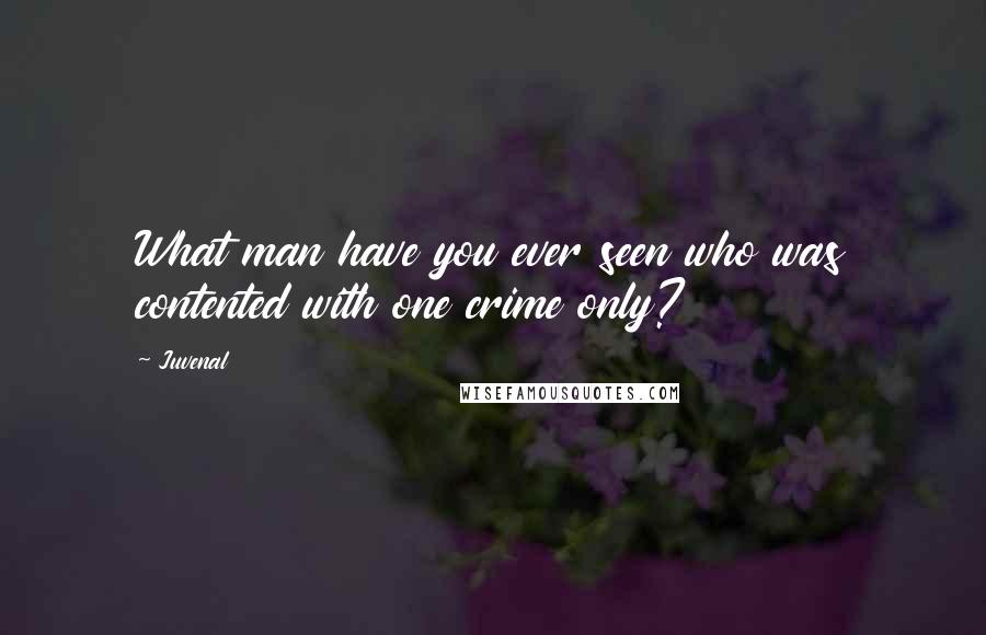 Juvenal Quotes: What man have you ever seen who was contented with one crime only?