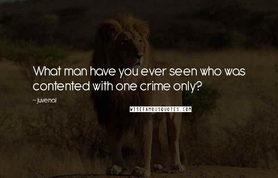 Juvenal Quotes: What man have you ever seen who was contented with one crime only?