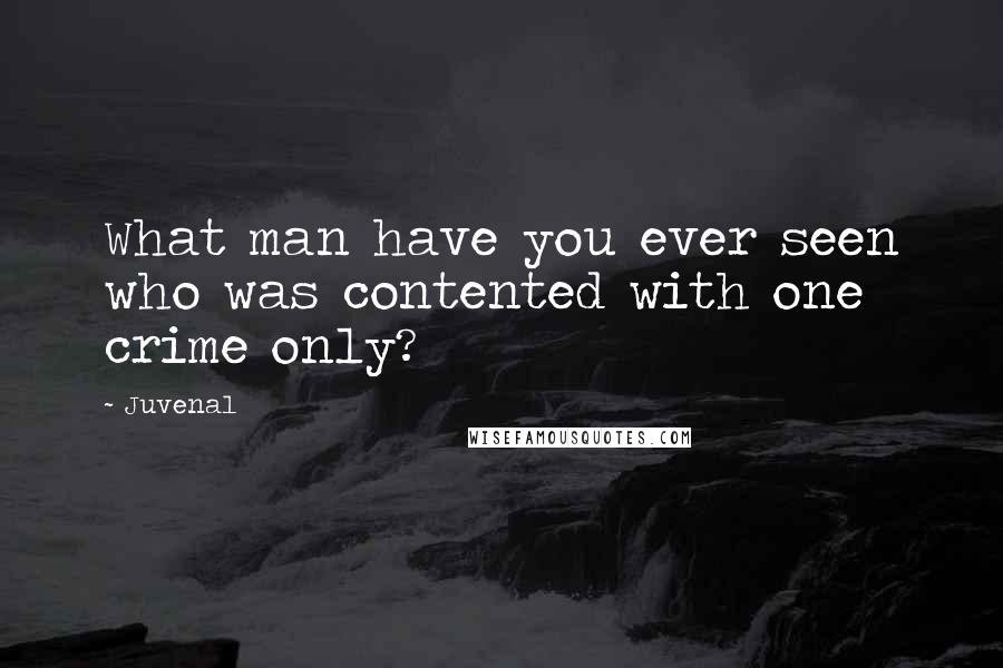 Juvenal Quotes: What man have you ever seen who was contented with one crime only?