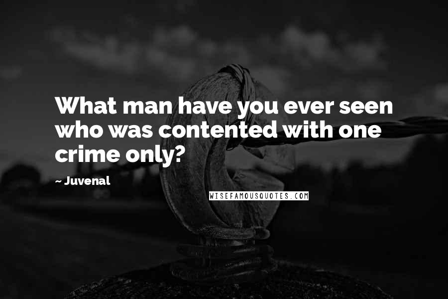 Juvenal Quotes: What man have you ever seen who was contented with one crime only?