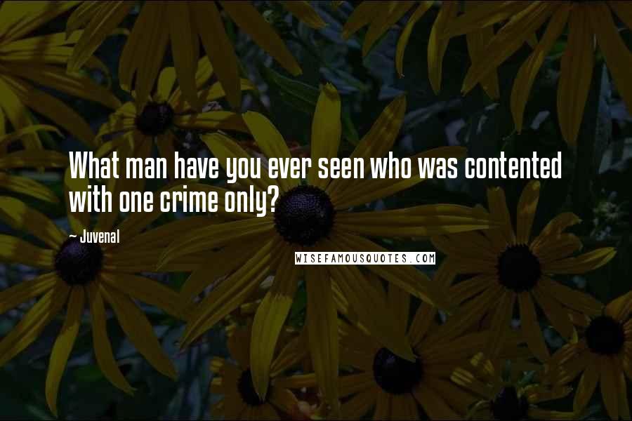 Juvenal Quotes: What man have you ever seen who was contented with one crime only?