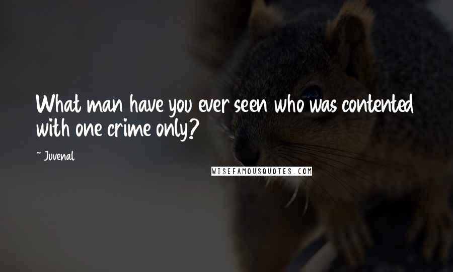 Juvenal Quotes: What man have you ever seen who was contented with one crime only?