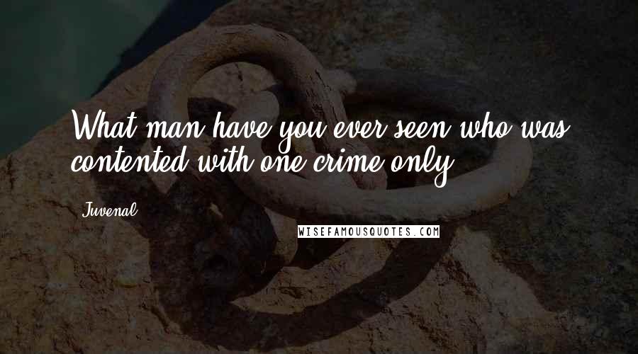 Juvenal Quotes: What man have you ever seen who was contented with one crime only?