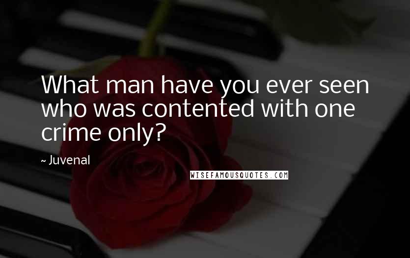 Juvenal Quotes: What man have you ever seen who was contented with one crime only?