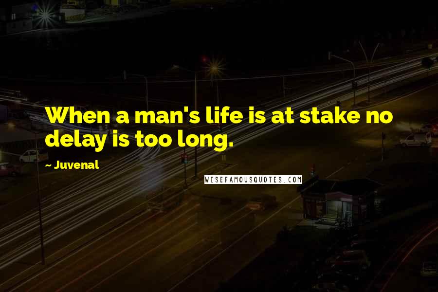 Juvenal Quotes: When a man's life is at stake no delay is too long.