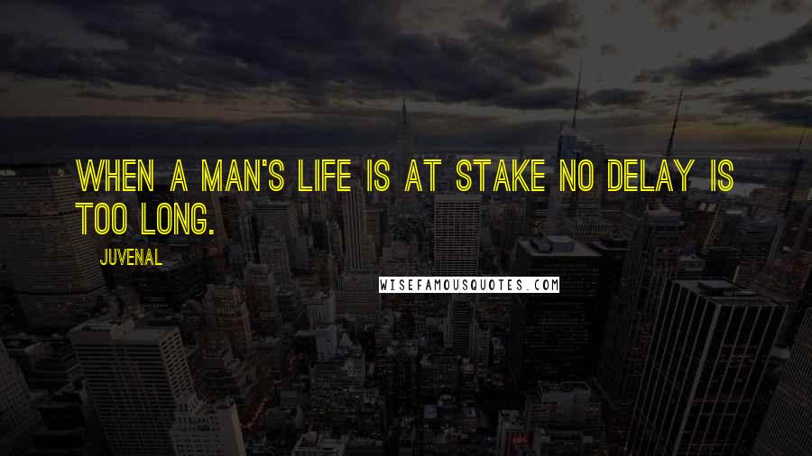 Juvenal Quotes: When a man's life is at stake no delay is too long.