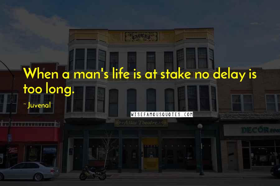 Juvenal Quotes: When a man's life is at stake no delay is too long.