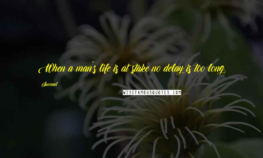 Juvenal Quotes: When a man's life is at stake no delay is too long.