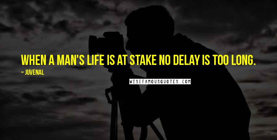 Juvenal Quotes: When a man's life is at stake no delay is too long.