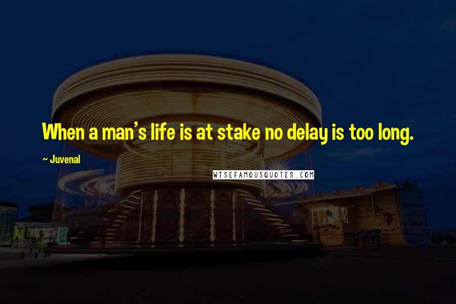 Juvenal Quotes: When a man's life is at stake no delay is too long.