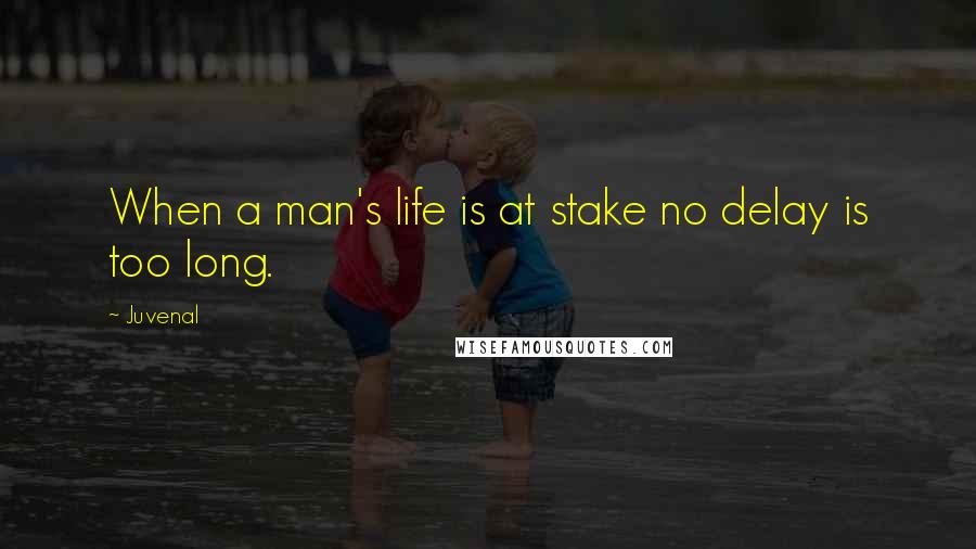 Juvenal Quotes: When a man's life is at stake no delay is too long.