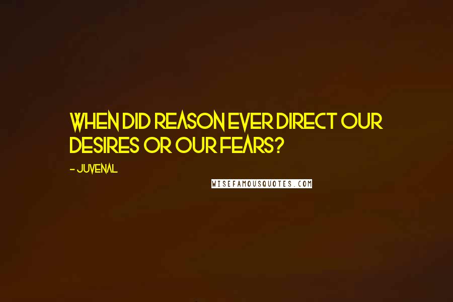 Juvenal Quotes: When did reason ever direct our desires or our fears?