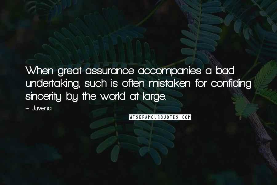 Juvenal Quotes: When great assurance accompanies a bad undertaking, such is often mistaken for confiding sincerity by the world at large.