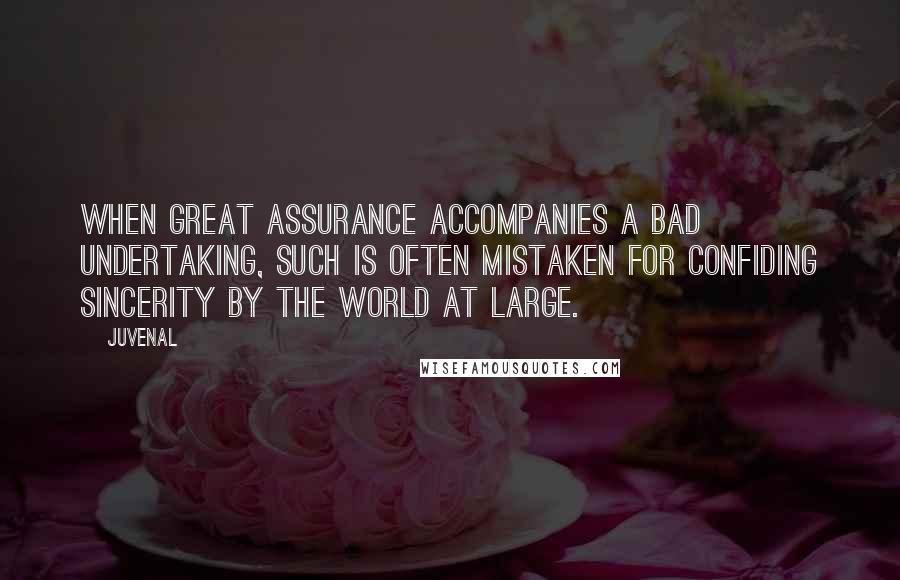 Juvenal Quotes: When great assurance accompanies a bad undertaking, such is often mistaken for confiding sincerity by the world at large.