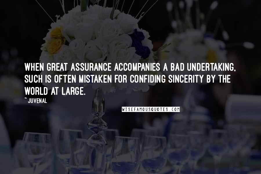 Juvenal Quotes: When great assurance accompanies a bad undertaking, such is often mistaken for confiding sincerity by the world at large.