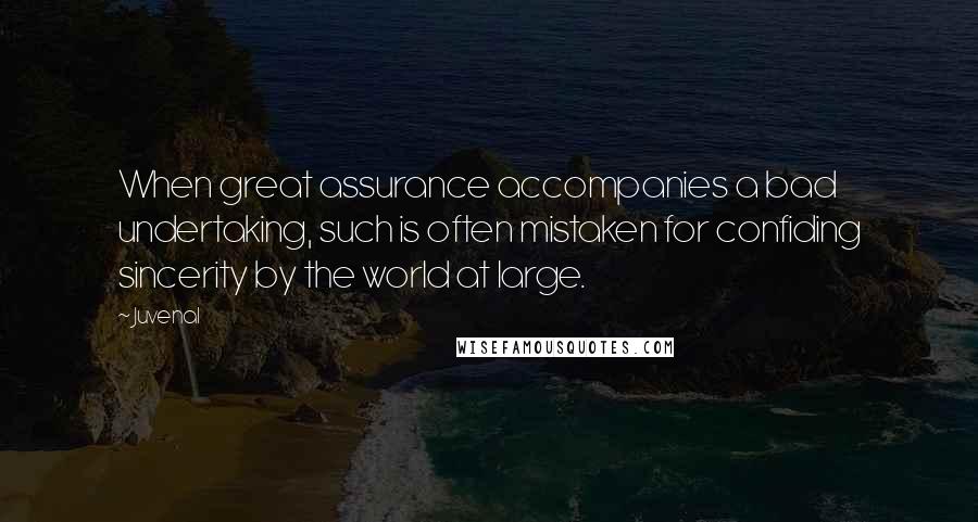 Juvenal Quotes: When great assurance accompanies a bad undertaking, such is often mistaken for confiding sincerity by the world at large.