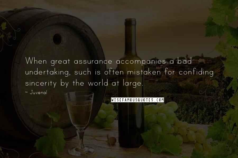 Juvenal Quotes: When great assurance accompanies a bad undertaking, such is often mistaken for confiding sincerity by the world at large.