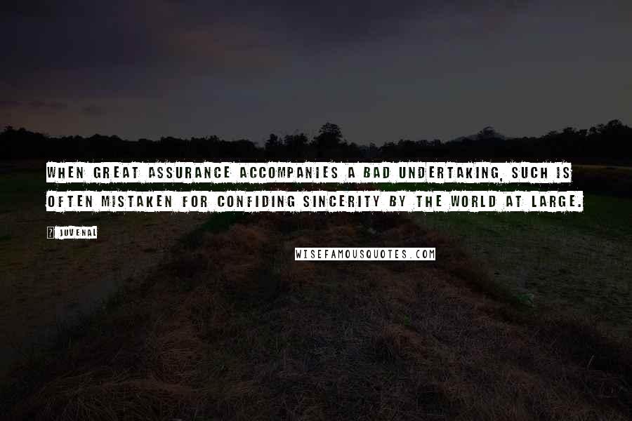 Juvenal Quotes: When great assurance accompanies a bad undertaking, such is often mistaken for confiding sincerity by the world at large.