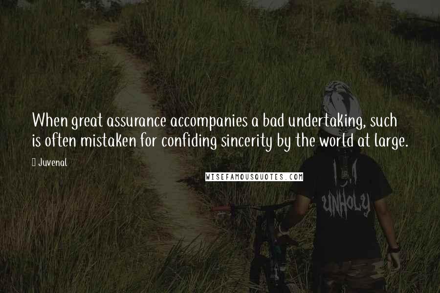 Juvenal Quotes: When great assurance accompanies a bad undertaking, such is often mistaken for confiding sincerity by the world at large.