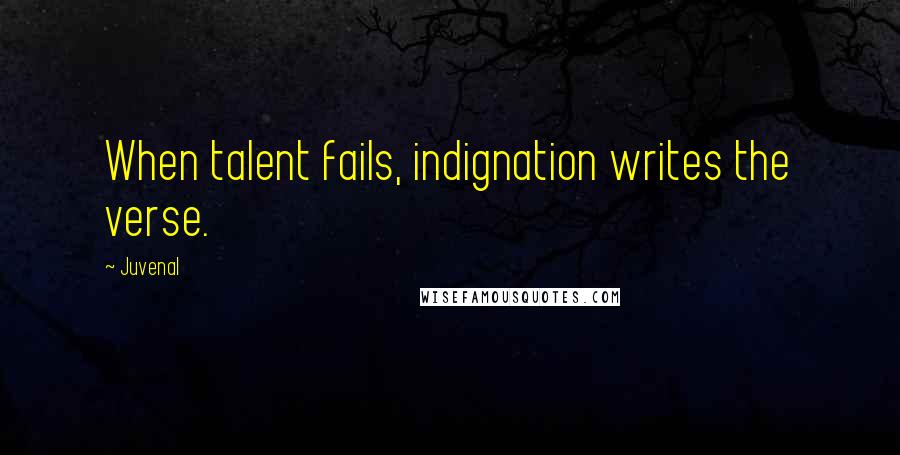 Juvenal Quotes: When talent fails, indignation writes the verse.