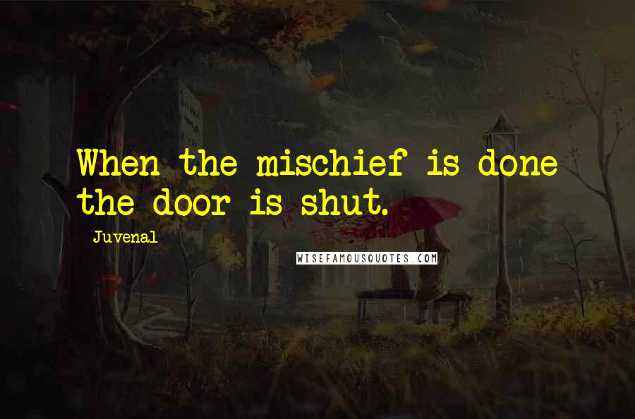 Juvenal Quotes: When the mischief is done the door is shut.