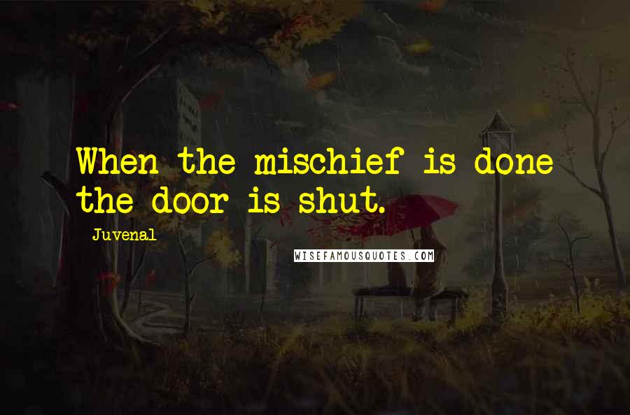 Juvenal Quotes: When the mischief is done the door is shut.