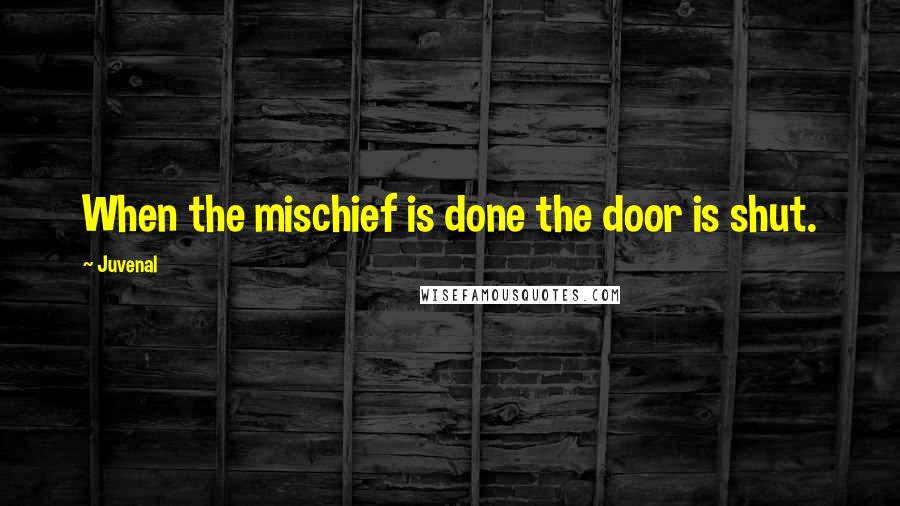 Juvenal Quotes: When the mischief is done the door is shut.