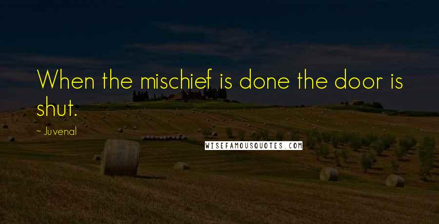 Juvenal Quotes: When the mischief is done the door is shut.