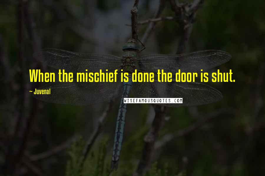 Juvenal Quotes: When the mischief is done the door is shut.