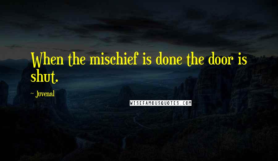 Juvenal Quotes: When the mischief is done the door is shut.