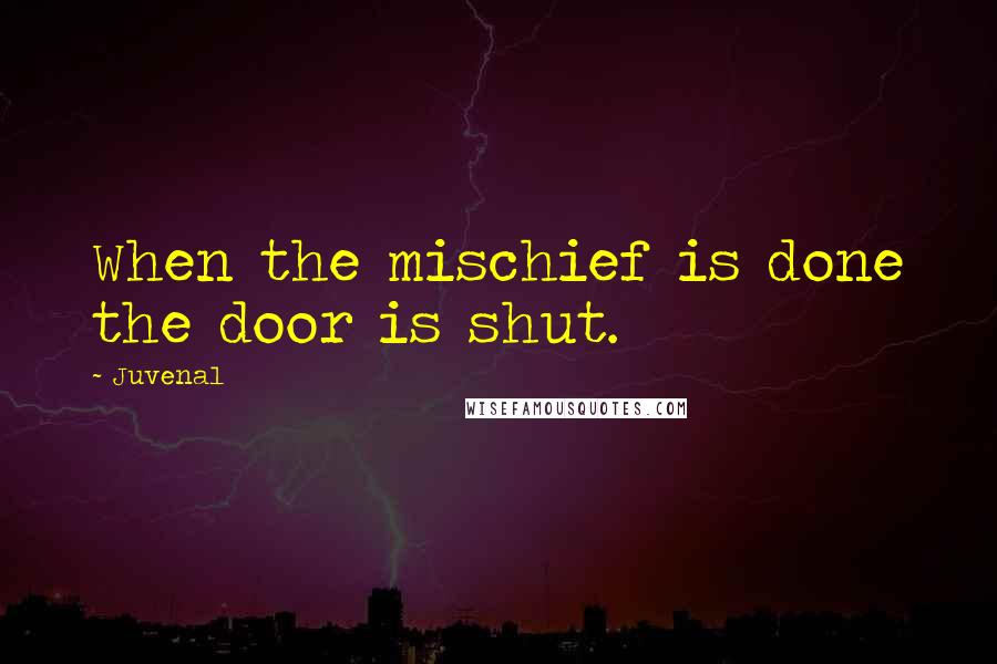 Juvenal Quotes: When the mischief is done the door is shut.