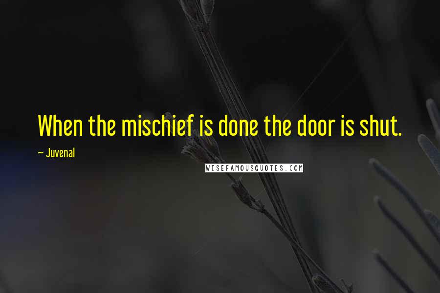 Juvenal Quotes: When the mischief is done the door is shut.