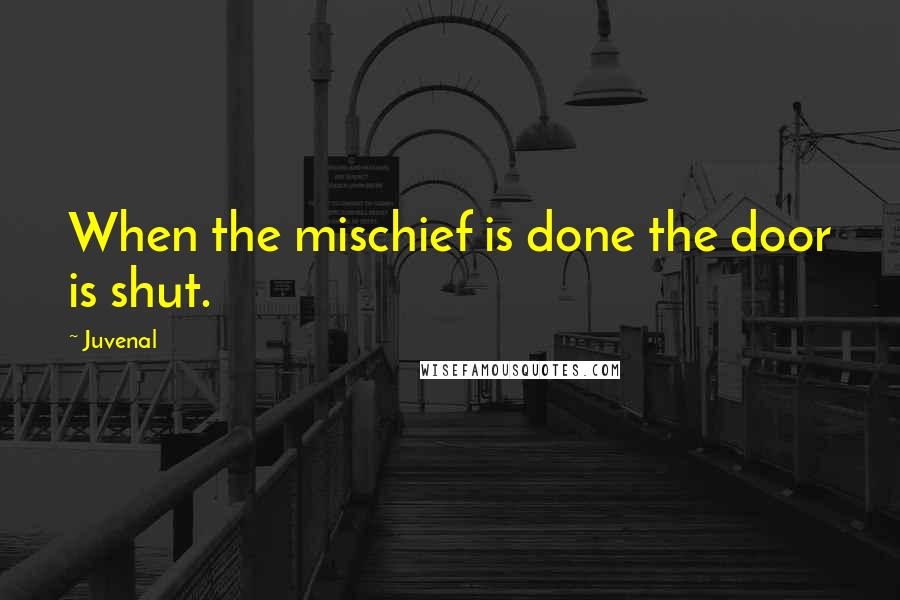 Juvenal Quotes: When the mischief is done the door is shut.