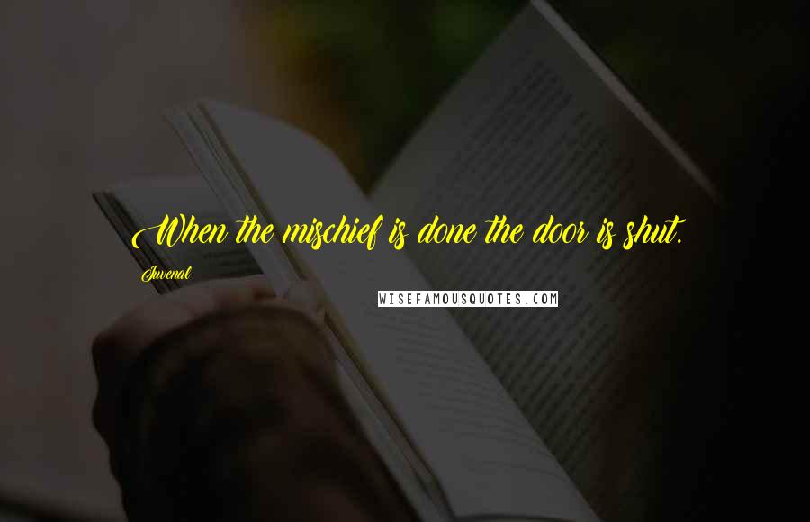 Juvenal Quotes: When the mischief is done the door is shut.