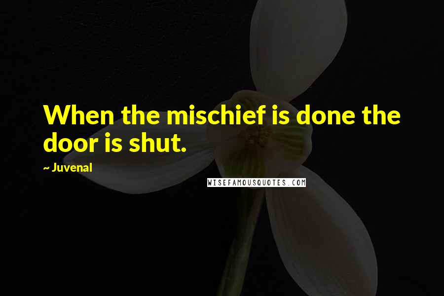 Juvenal Quotes: When the mischief is done the door is shut.