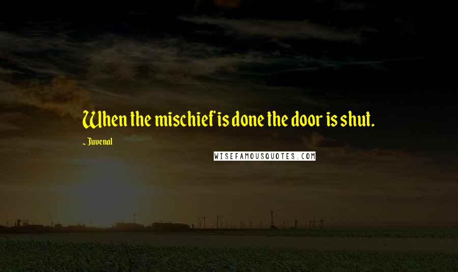 Juvenal Quotes: When the mischief is done the door is shut.