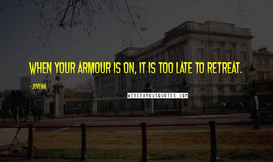 Juvenal Quotes: When your armour is on, it is too late to retreat.
