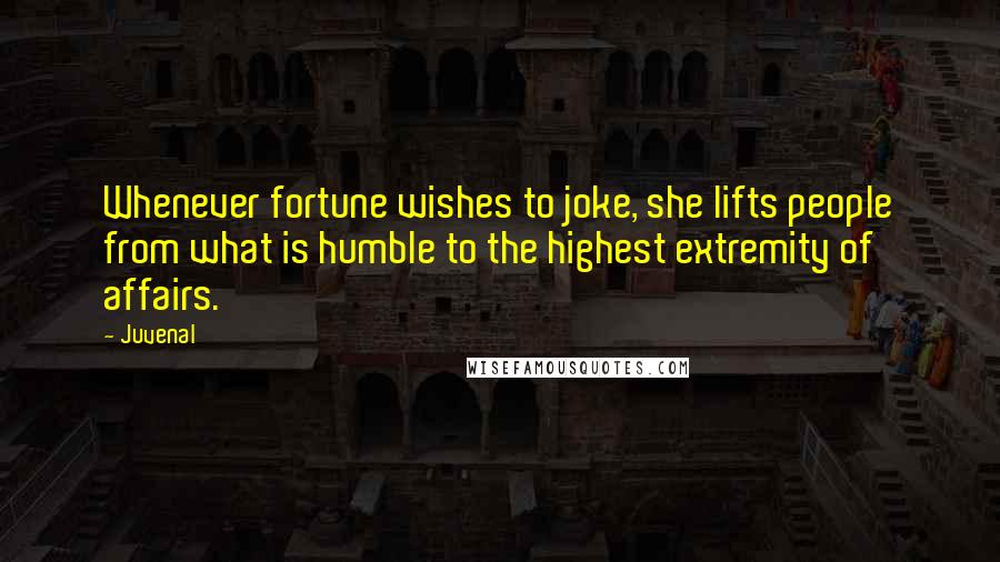 Juvenal Quotes: Whenever fortune wishes to joke, she lifts people from what is humble to the highest extremity of affairs.