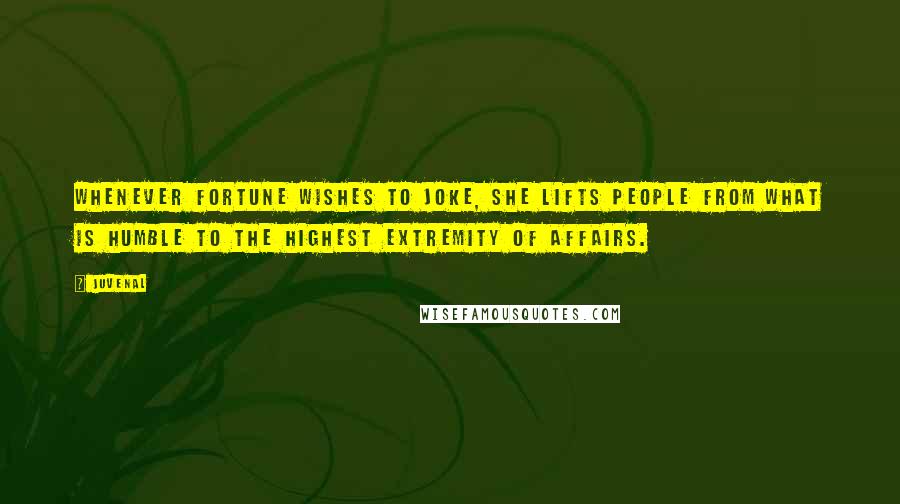 Juvenal Quotes: Whenever fortune wishes to joke, she lifts people from what is humble to the highest extremity of affairs.