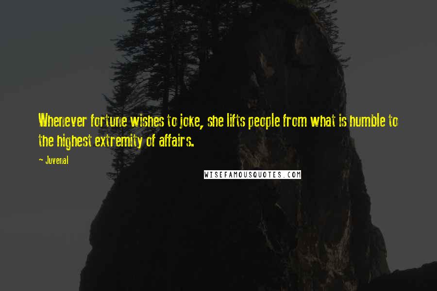 Juvenal Quotes: Whenever fortune wishes to joke, she lifts people from what is humble to the highest extremity of affairs.