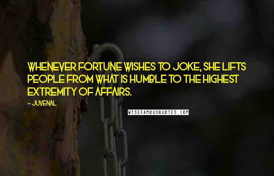 Juvenal Quotes: Whenever fortune wishes to joke, she lifts people from what is humble to the highest extremity of affairs.