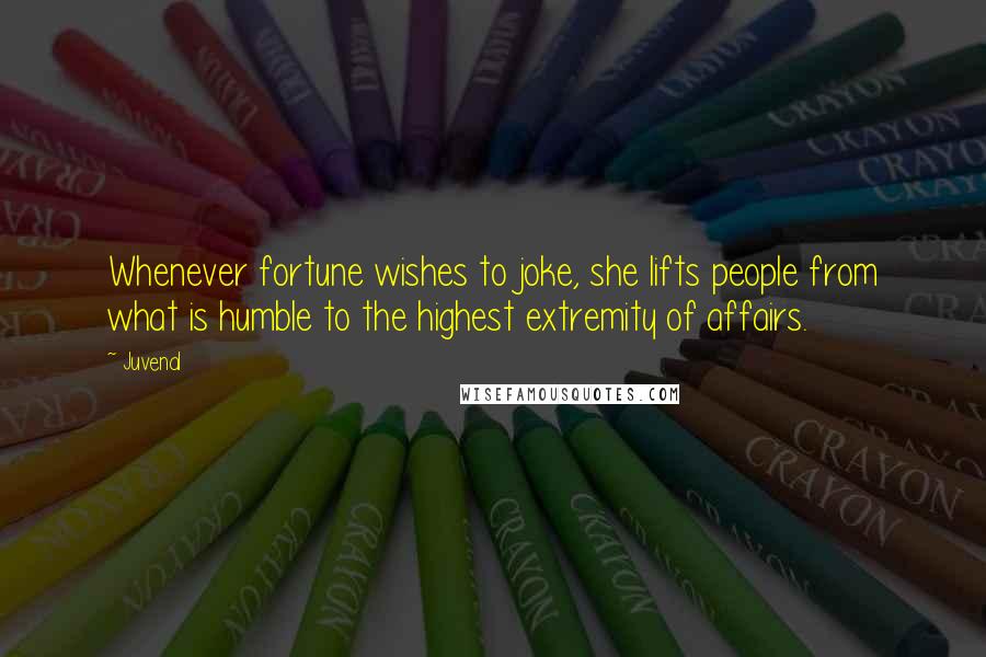 Juvenal Quotes: Whenever fortune wishes to joke, she lifts people from what is humble to the highest extremity of affairs.