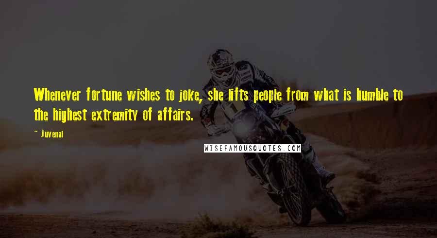Juvenal Quotes: Whenever fortune wishes to joke, she lifts people from what is humble to the highest extremity of affairs.