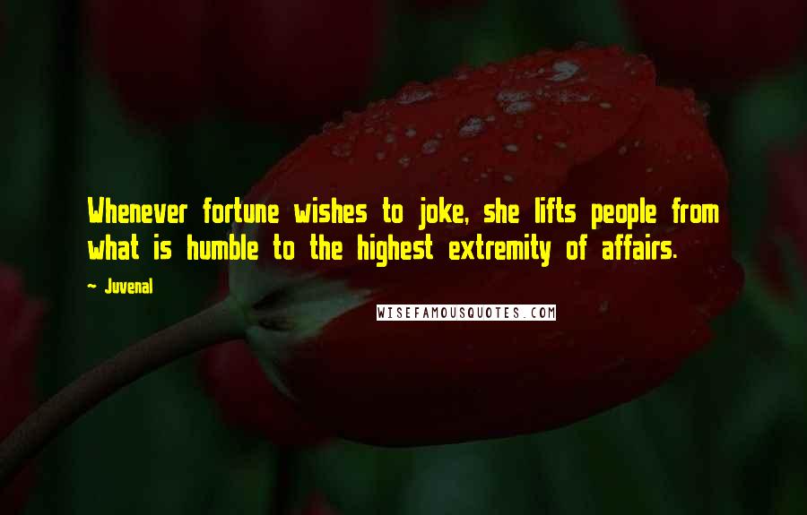 Juvenal Quotes: Whenever fortune wishes to joke, she lifts people from what is humble to the highest extremity of affairs.