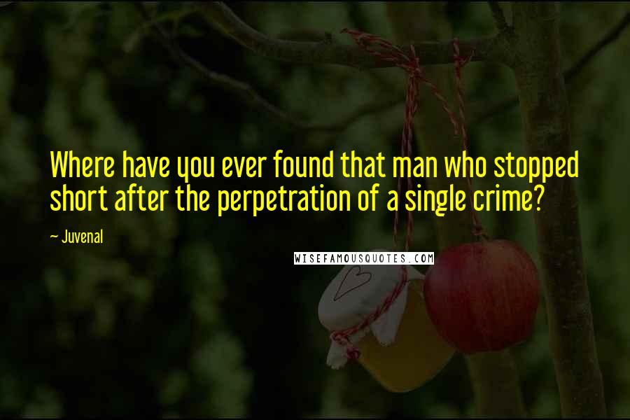Juvenal Quotes: Where have you ever found that man who stopped short after the perpetration of a single crime?
