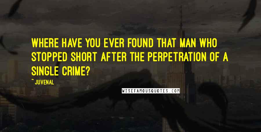 Juvenal Quotes: Where have you ever found that man who stopped short after the perpetration of a single crime?