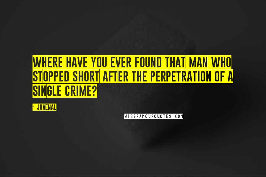 Juvenal Quotes: Where have you ever found that man who stopped short after the perpetration of a single crime?