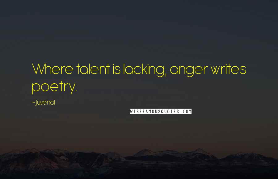 Juvenal Quotes: Where talent is lacking, anger writes poetry.