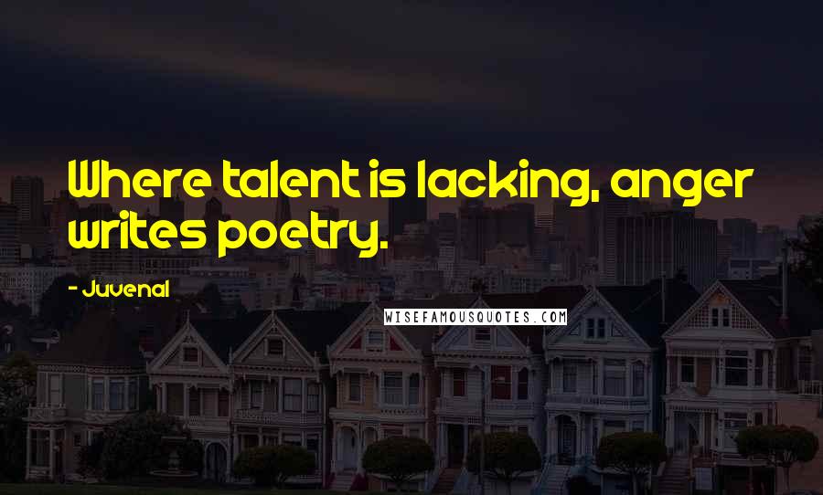 Juvenal Quotes: Where talent is lacking, anger writes poetry.